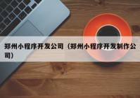 郑州小程序开发公司（郑州小程序开发制作公司）