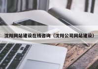 沈阳网站建设在线咨询（沈阳公司网站建设）