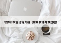 软件开发全过程介绍（应用软件开发过程）