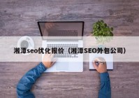 湘潭seo优化报价（湘潭SEO外包公司）