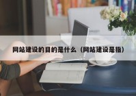 网站建设的目的是什么（网站建设是指）