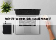 如何学好seo优化技术（seo技术怎么学）