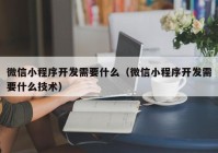 微信小程序开发需要什么（微信小程序开发需要什么技术）