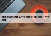 网站建设代理什么平台比较好（网站推广平台搭建）