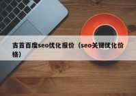 吉首百度seo优化报价（seo关键优化价格）