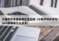 小程序开发是前端还是后端（小程序的开发与web前端有什么关系）