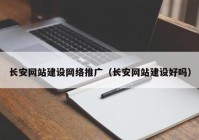 长安网站建设网络推广（长安网站建设好吗）