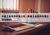 中国工业软件开发公司（中国工业软件开发公司有哪些）