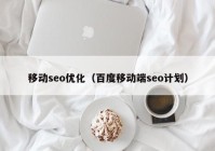 移动seo优化（百度移动端seo计划）