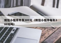 微信小程序开发300元（微信小程序每年300元吗）