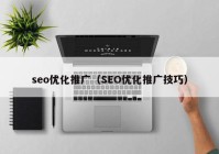 seo优化推广（SEO优化推广技巧）