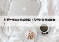 东莞外贸seo网站建设（东莞外贸网站优化）