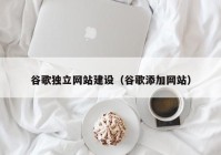 谷歌独立网站建设（谷歌添加网站）