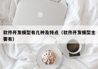 软件开发模型有几种及特点（软件开发模型主要有）