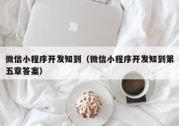 微信小程序开发知到（微信小程序开发知到第五章答案）