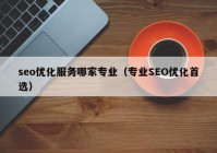 seo优化服务哪家专业（专业SEO优化首选）