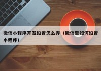 微信小程序开发设置怎么弄（微信里如何设置小程序）