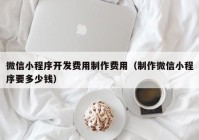 微信小程序开发费用制作费用（制作微信小程序要多少钱）