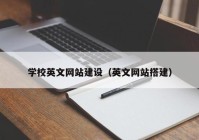 学校英文网站建设（英文网站搭建）