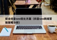 综合抖音seo优化方案（抖音seo网络营销策略分析）