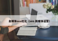 自媒体seo优化（seo 新媒体运营）