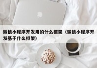 微信小程序开发用的什么框架（微信小程序开发基于什么框架）