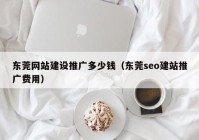 东莞网站建设推广多少钱（东莞seo建站推广费用）