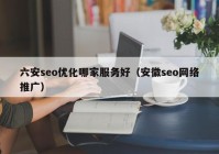 六安seo优化哪家服务好（安徽seo网络推广）