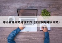 中小企业网站建设工作（企业网站建设网站）