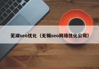 芜湖seo优化（无锡seo网络优化公司）