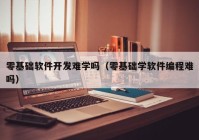 零基础软件开发难学吗（零基础学软件编程难吗）