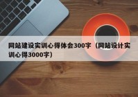 网站建设实训心得体会300字（网站设计实训心得3000字）