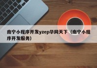 南宁小程序开发yzep华网天下（南宁小程序开发服务）