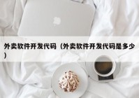 外卖软件开发代码（外卖软件开发代码是多少）