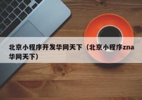 北京小程序开发华网天下（北京小程序zna华网天下）