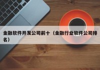 金融软件开发公司前十（金融行业软件公司排名）