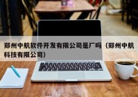 郑州中航软件开发有限公司是厂吗（郑州中航科技有限公司）