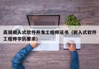 高级嵌入式软件开发工程师证书（嵌入式软件工程师学历要求）