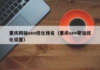 重庆网站seo优化排名（重庆seo整站优化设置）