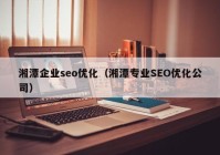 湘潭企业seo优化（湘潭专业SEO优化公司）