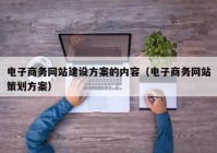 电子商务网站建设方案的内容（电子商务网站策划方案）