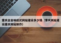 重庆企业响应式网站建设多少钱（重庆网站建设重庆网站制作）