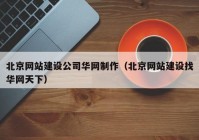 北京网站建设公司华网制作（北京网站建设找华网天下）