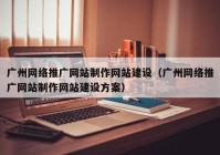 广州网络推广网站制作网站建设（广州网络推广网站制作网站建设方案）