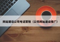 网站建设公司电话营销（公司网站建设推广）