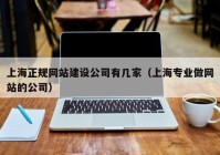 上海正规网站建设公司有几家（上海专业做网站的公司）