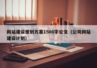 网站建设策划方案1500字论文（公司网站建设计划）