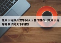 北京小程序开发华网天下合作推荐（北京小程序开发华网天下科技）