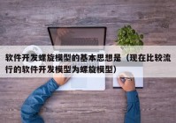 软件开发螺旋模型的基本思想是（现在比较流行的软件开发模型为螺旋模型）