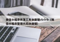 微信小程序开发工具快捷键ctrl+b（微信小程序整理代码快捷键）